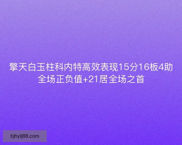 擎天白玉柱科内特高效表现15分16板4助全场正负值+21居全场之首