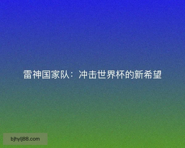 雷神国家队：冲击世界杯的新希望