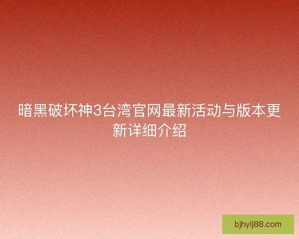 暗黑破坏神3台湾官网最新活动与版本更新详细介绍
