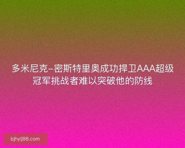 多米尼克-密斯特里奥成功捍卫AAA超级冠军挑战者难以突破他的防线